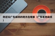 附近玩广东麻将的地方在哪里（广东本地麻将）