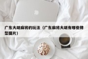 广东大胡麻将的玩法（广东麻将大胡有哪些牌型图片）