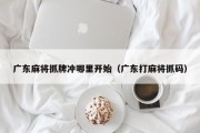 广东麻将抓牌冲哪里开始（广东打麻将抓码）