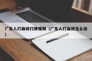 广东人打麻将打牌视频（广东人打麻将怎么说）