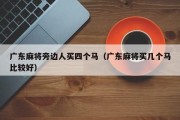 广东麻将旁边人买四个马（广东麻将买几个马比较好）