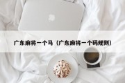 广东麻将一个马（广东麻将一个码规则）