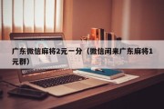 广东微信麻将2元一分（微信闲来广东麻将1元群）