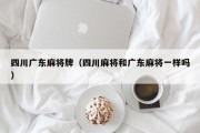 四川广东麻将牌（四川麻将和广东麻将一样吗）