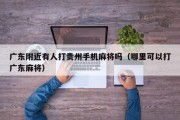 广东附近有人打贵州手机麻将吗（哪里可以打广东麻将）
