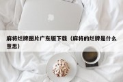 麻将烂牌图片广东版下载（麻将的烂牌是什么意思）