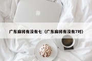 广东麻将有没有七（广东麻将有没有7对）