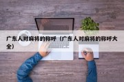 广东人对麻将的称呼（广东人对麻将的称呼大全）