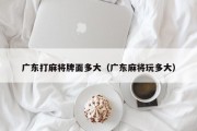 广东打麻将牌面多大（广东麻将玩多大）