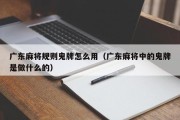 广东麻将规则鬼牌怎么用（广东麻将中的鬼牌是做什么的）