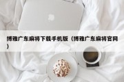 博雅广东麻将下载手机版（博雅广东麻将官网）