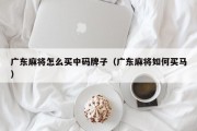 广东麻将怎么买中码牌子（广东麻将如何买马）