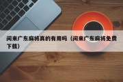 闲来广东麻将真的有用吗（闲来广东麻将免费下载）