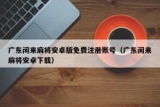 广东闲来麻将安卓版免费注册账号（广东闲来麻将安卓下载）