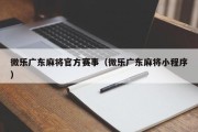 微乐广东麻将官方赛事（微乐广东麻将小程序）