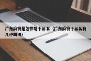 广东麻将是怎样胡十三玄（广东麻将十三幺有几种胡法）