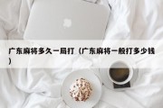 广东麻将多久一局打（广东麻将一般打多少钱）
