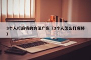 3个人打麻将的方法广东（3个人怎么打麻将）