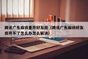 腾讯广东麻将重开好友房（腾讯广东麻将好友房开不了怎么办怎么解决）