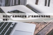 附近玩广东麻将的店铺（广东麻将批发市场在哪里）