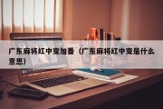 广东麻将红中变加番（广东麻将红中变是什么意思）