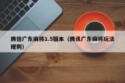 腾信广东麻将1.5版本（腾讯广东麻将玩法规则）