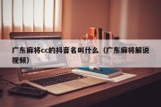 广东麻将cc的抖音名叫什么（广东麻将解说视频）