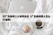 打广东麻将二人如何合伙（广东麻将两人怎么打通牌）