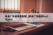 闲来广东麻将更新版（闲来广东麻将testflight）