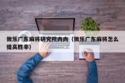 微乐广东麻将研究院肉肉（微乐广东麻将怎么提高胜率）