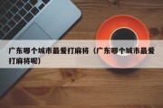 广东哪个城市最爱打麻将（广东哪个城市最爱打麻将呢）