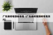 广东麻将堆倒胡带鬼（广东麻将推倒胡带鬼技巧）