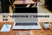 线上广东麻将教学四川版（广东麻将四川麻将区别）