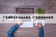 广东麻将会不会放水里洗（广东麻将抽水给钱）