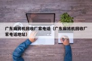 广东麻将机回收厂家电话（广东麻将机回收厂家电话地址）