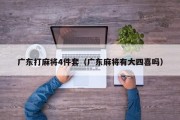 广东打麻将4件套（广东麻将有大四喜吗）