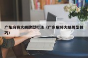 广东麻将大胡牌型打法（广东麻将大胡牌型技巧）
