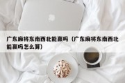 广东麻将东南西北能赢吗（广东麻将东南西北能赢吗怎么算）