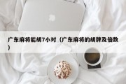 广东麻将能胡7小对（广东麻将的胡牌及倍数）