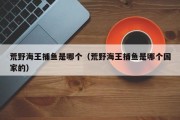 荒野海王捕鱼是哪个（荒野海王捕鱼是哪个国家的）