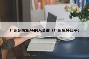 广东研究麻将的人是谁（广东麻将知乎）