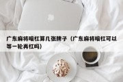 广东麻将暗杠算几张牌子（广东麻将暗杠可以等一轮再杠吗）