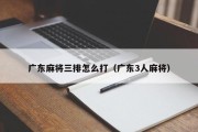 广东麻将三排怎么打（广东3人麻将）