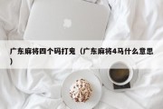 广东麻将四个码打鬼（广东麻将4马什么意思）