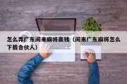 怎么弄广东闲来麻将赢钱（闲来广东麻将怎么下载合伙人）