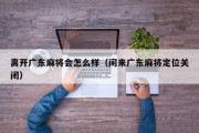 离开广东麻将会怎么样（闲来广东麻将定位关闭）