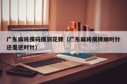 广东麻将摸码摸到花牌（广东麻将摸牌顺时针还是逆时针）