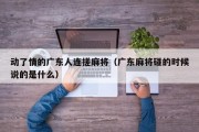 动了情的广东人连搓麻将（广东麻将碰的时候说的是什么）
