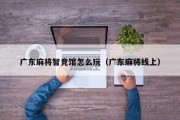 广东麻将智竞馆怎么玩（广东麻将线上）