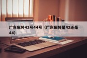 广东麻将42号44号（广东麻将是42还是44）